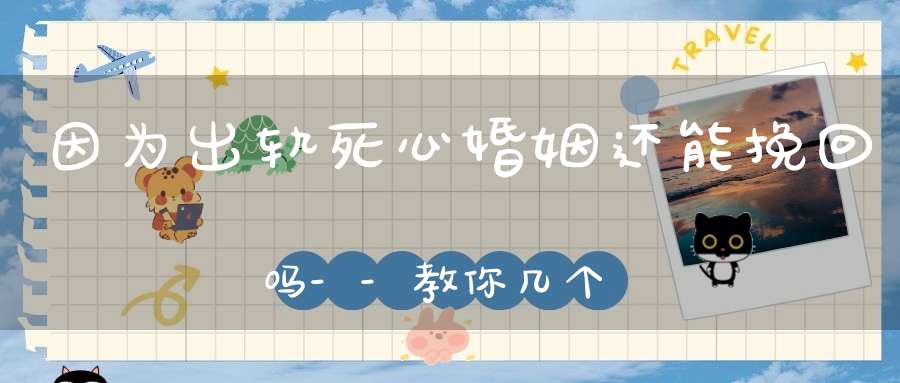 因为出轨死心婚姻还能挽回吗--教你几个方法