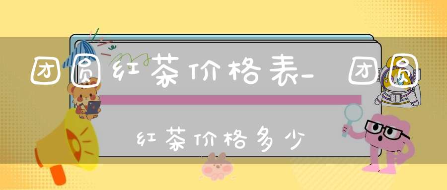 团圆红茶价格表_团圆红茶价格多少