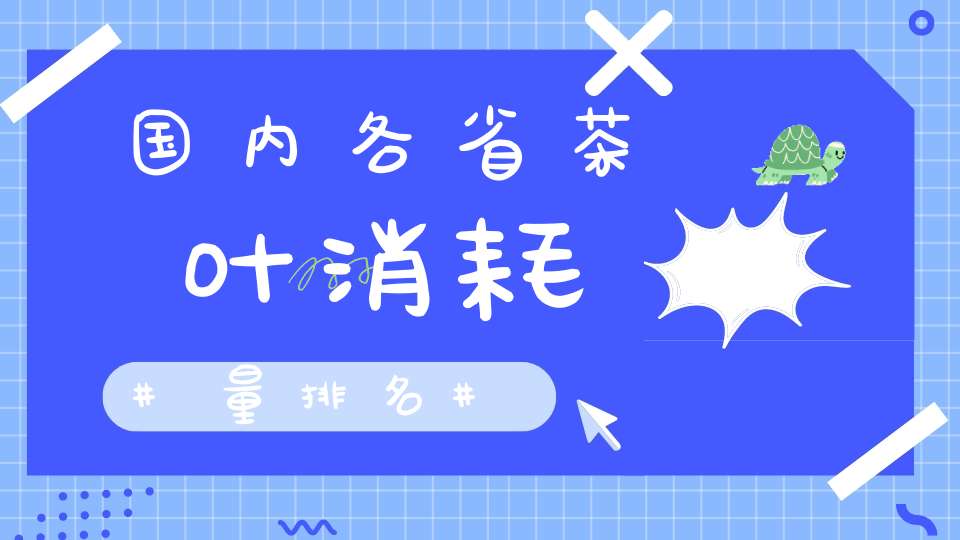 国内各省茶叶消耗量排名