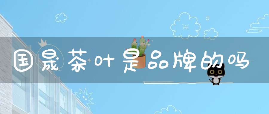 国晟茶叶是品牌的吗