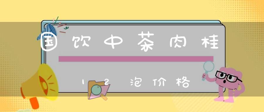 国饮中茶肉桂12泡价格