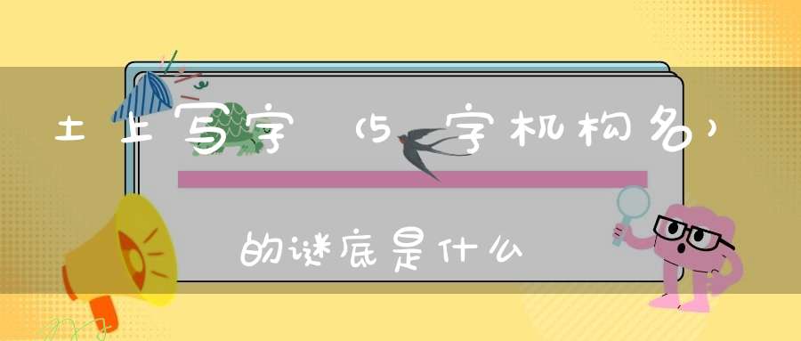 土上写字 （5字机构名）的谜底是什么?