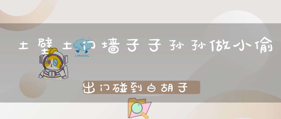 土壁土门墙，子子孙孙做小偷，出门碰到白胡子老头，呜乎呀呜乎。 （猜一动物）
