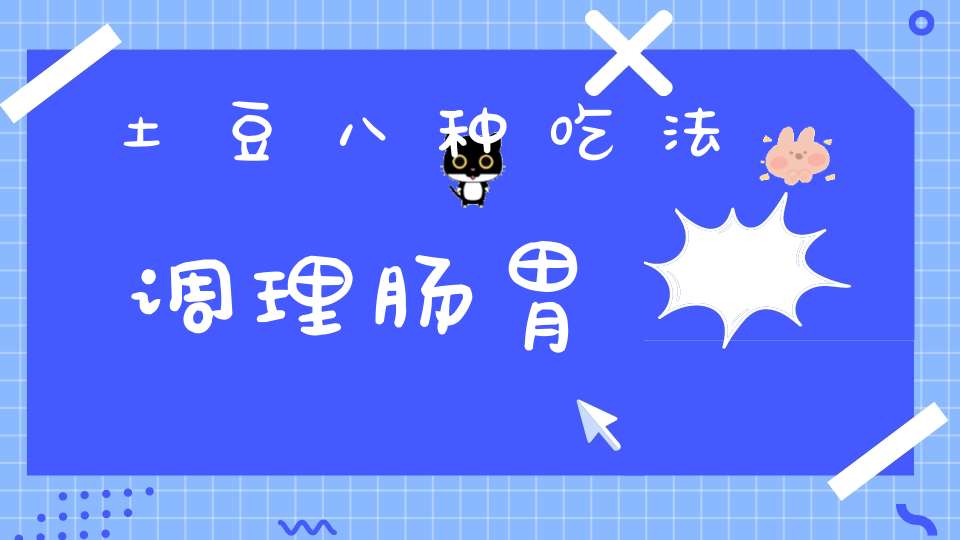 土豆八种吃法调理肠胃