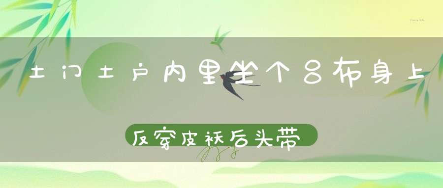 土门土户，内里坐个吕布，身上反穿皮袄，后头带根皮条。 （猜一动物）