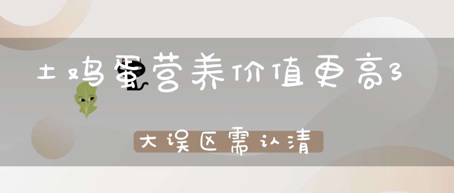 土鸡蛋营养价值更高？3大误区需认清