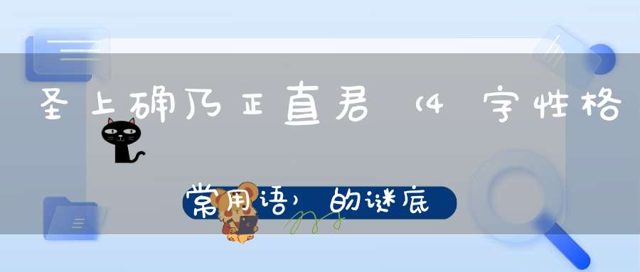 圣上确乃正直君 （4字性格常用语）的谜底是什么?