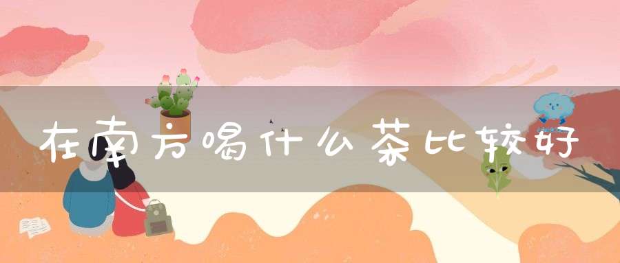 在南方喝什么茶比较好