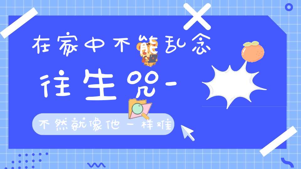 在家中不能乱念往生咒-不然就像他一样难厄运的惩罚