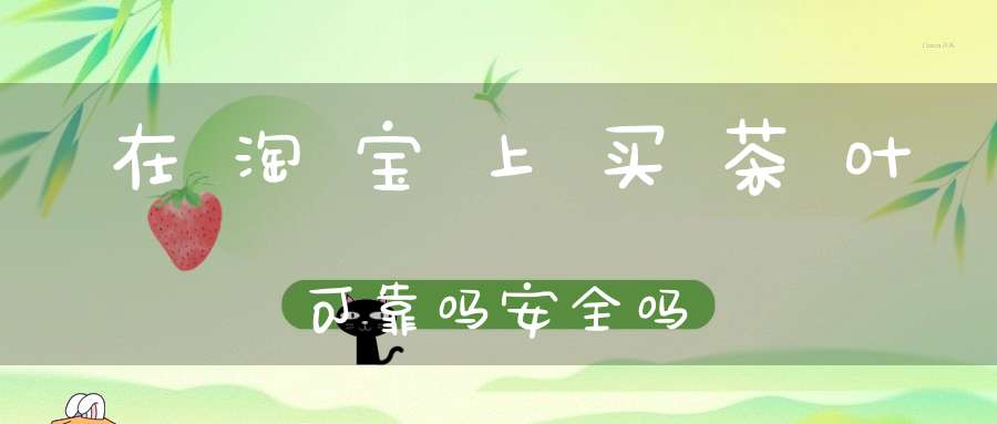 在淘宝上买茶叶可靠吗安全吗