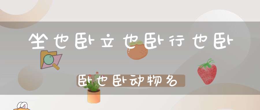 坐也卧，立也卧，行也卧，卧也卧 动物名