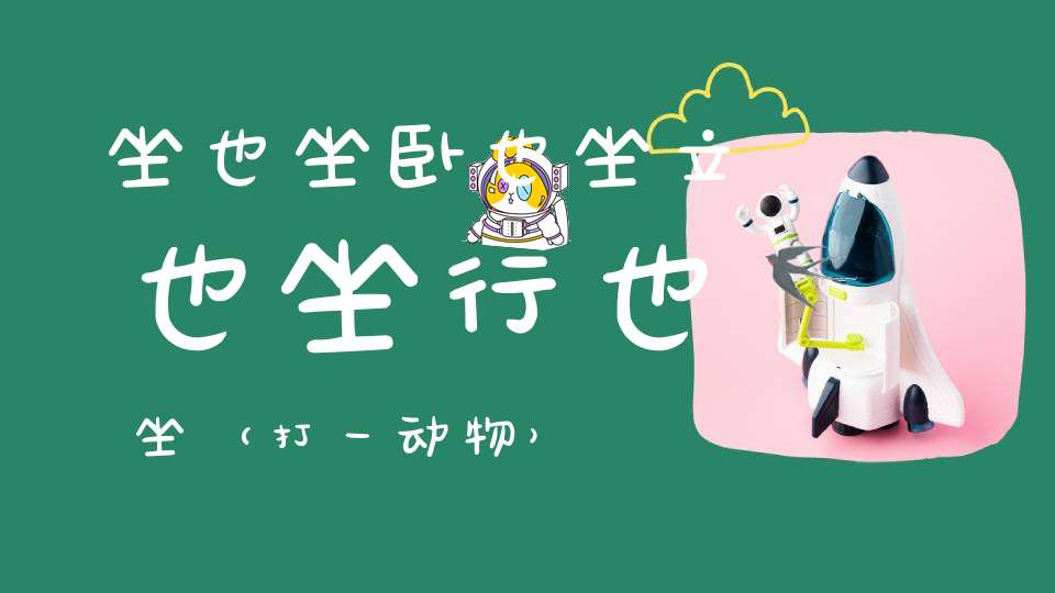 坐也坐，卧也坐，立也坐，行也坐（打一动物）
