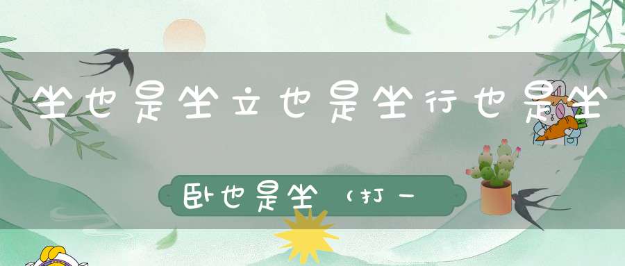 坐也是坐，立也是坐，行也是坐，卧也是坐（打一动物）
