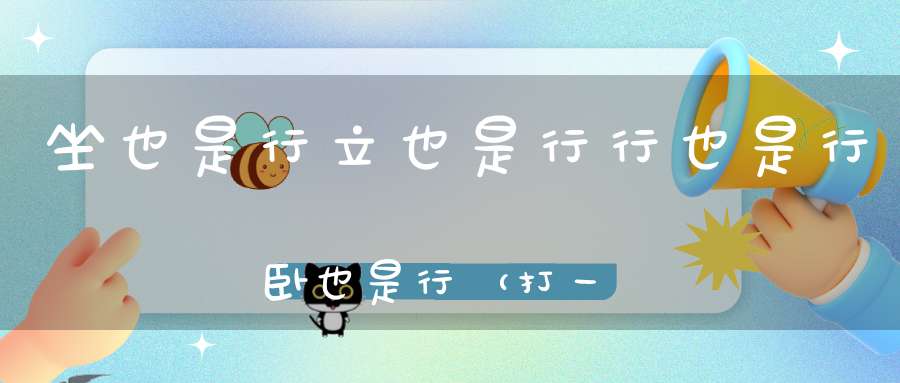 坐也是行，立也是行，行也是行，卧也是行（打一动物）