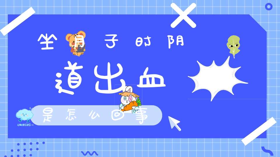 坐月子时阴道出血是怎么回事