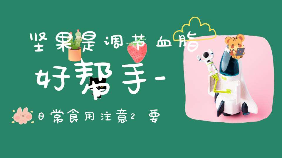 坚果是调节血脂好帮手-日常食用注意2要点