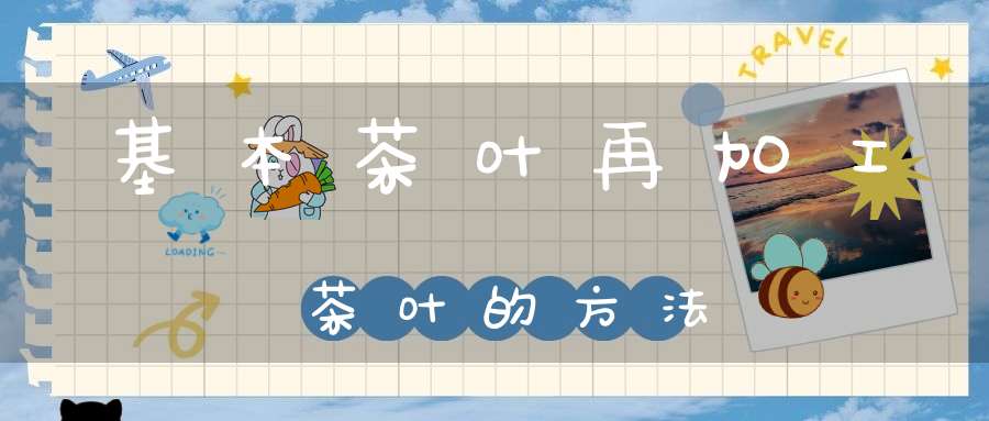 基本茶叶再加工茶叶的方法