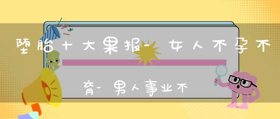 堕胎十大果报-女人不孕不育-男人事业不成