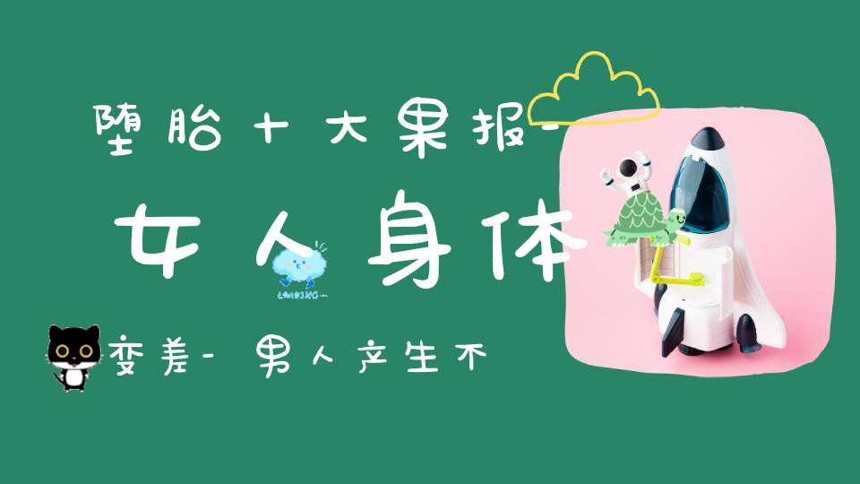 堕胎十大果报-女人身体变差-男人产生不好的念头