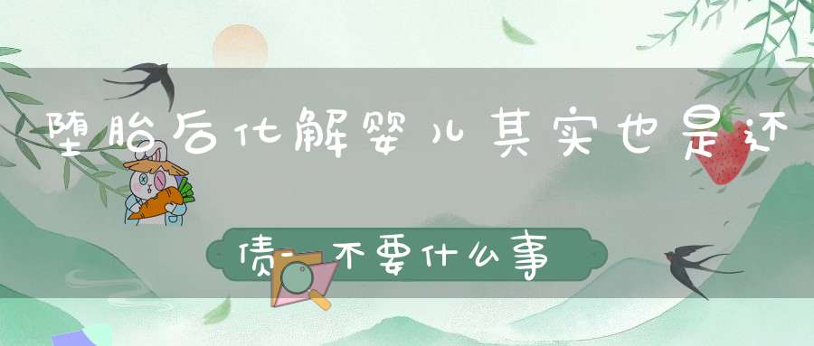 堕胎后化解婴儿其实也是还债-不要什么事情都不做