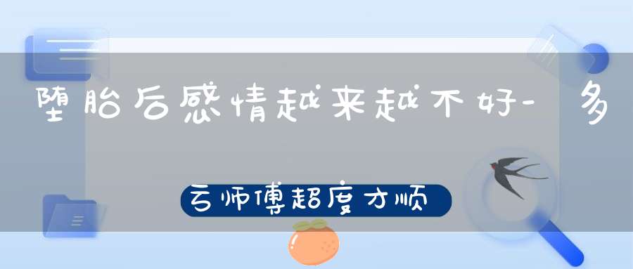 堕胎后感情越来越不好-多亏师傅超度才顺利挽回了婚姻