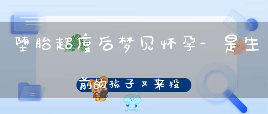 堕胎超度后梦见怀孕-是生前的孩子又来投胎了