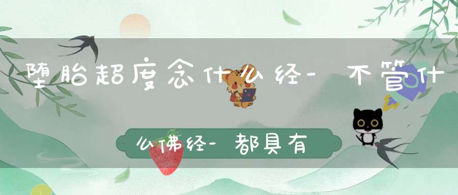 堕胎超度念什么经-不管什么佛经-都具有超度作用