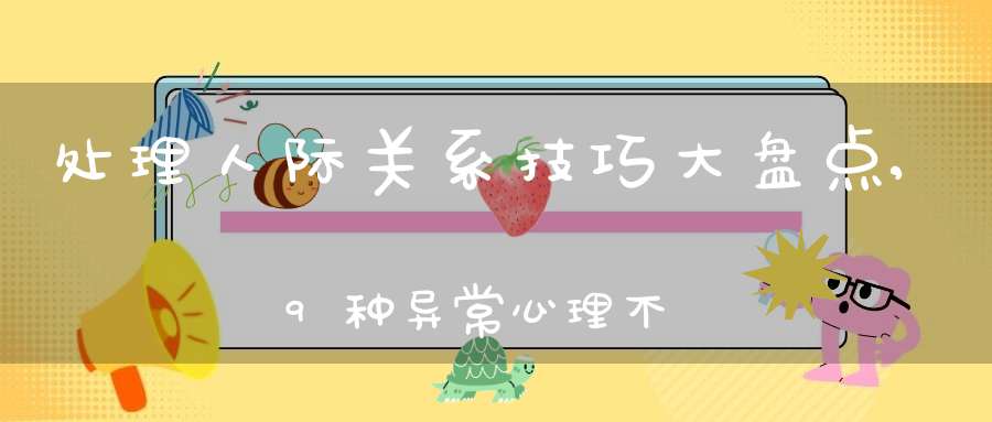 处理人际关系技巧大盘点,9种异常心理不可有