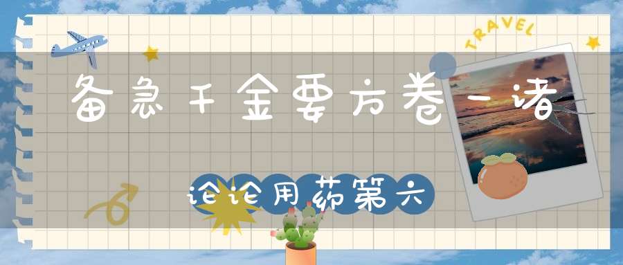 备急千金要方卷一诸论论用药第六