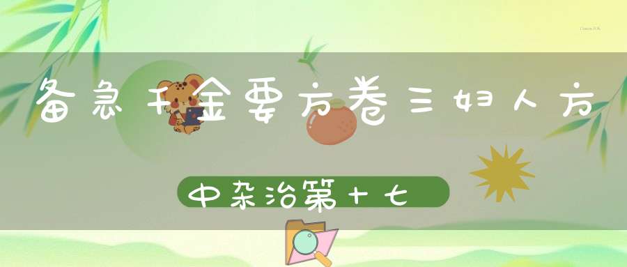 备急千金要方卷三妇人方中杂治第十七