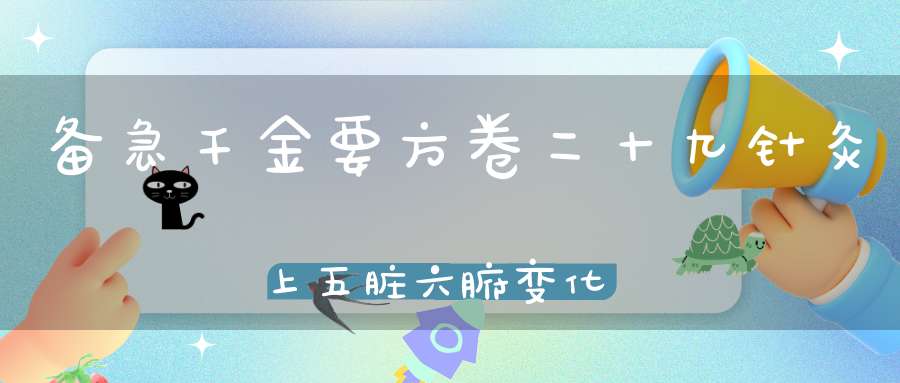 备急千金要方卷二十九针灸上五脏六腑变化旁通诀第四