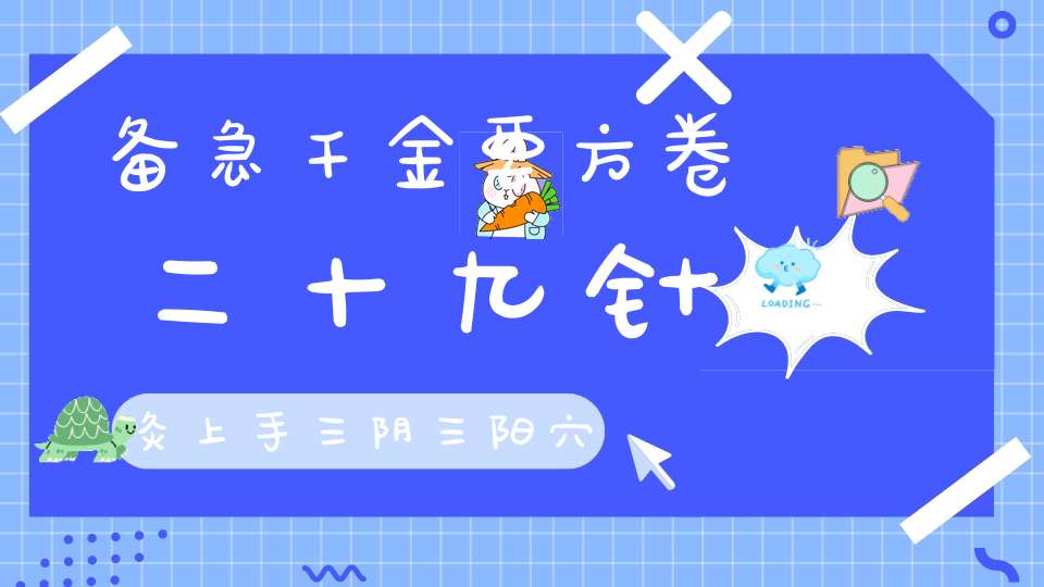 备急千金要方卷二十九针灸上手三阴三阳穴流注法第二（上）