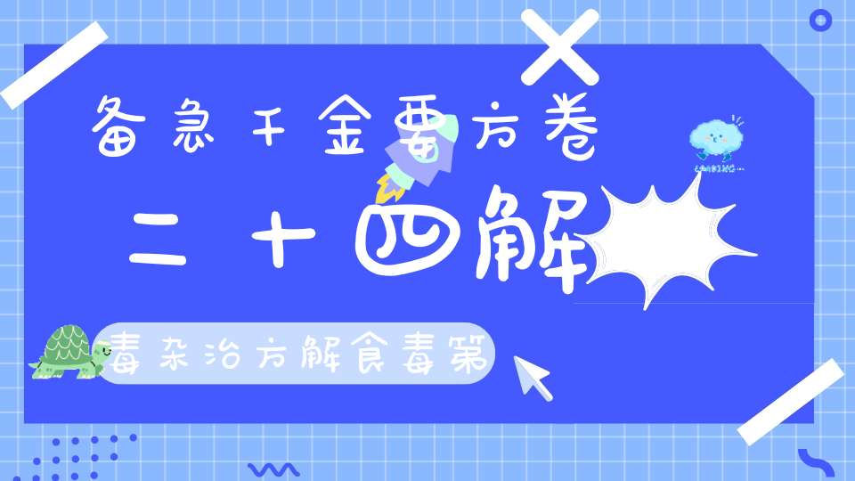 备急千金要方卷二十四解毒杂治方解食毒第一