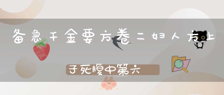 备急千金要方卷二妇人方上子死腹中第六