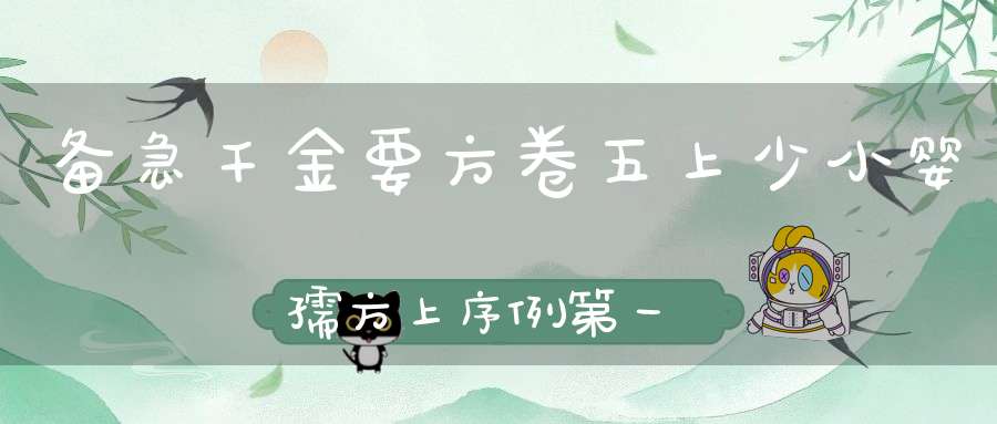 备急千金要方卷五上少小婴孺方上序例第一