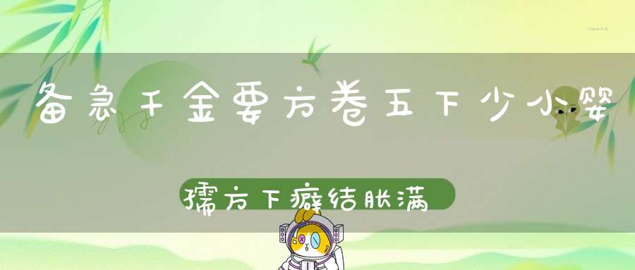 备急千金要方卷五下少小婴孺方下癖结胀满第七