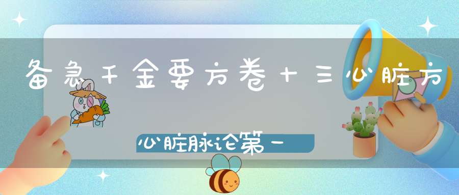 备急千金要方卷十三心脏方心脏脉论第一