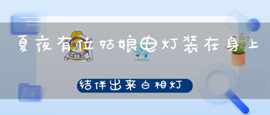 夏夜有位姑娘，电灯装在身上，结伴出来白相，灯光一暗一亮。 （猜一动物）
