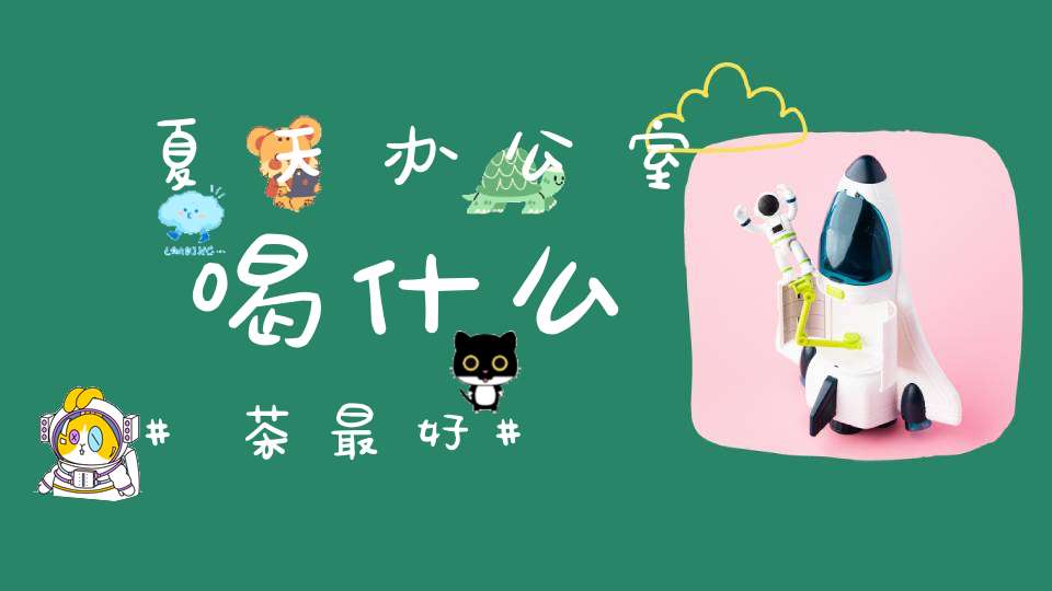 夏天办公室喝什么茶最好