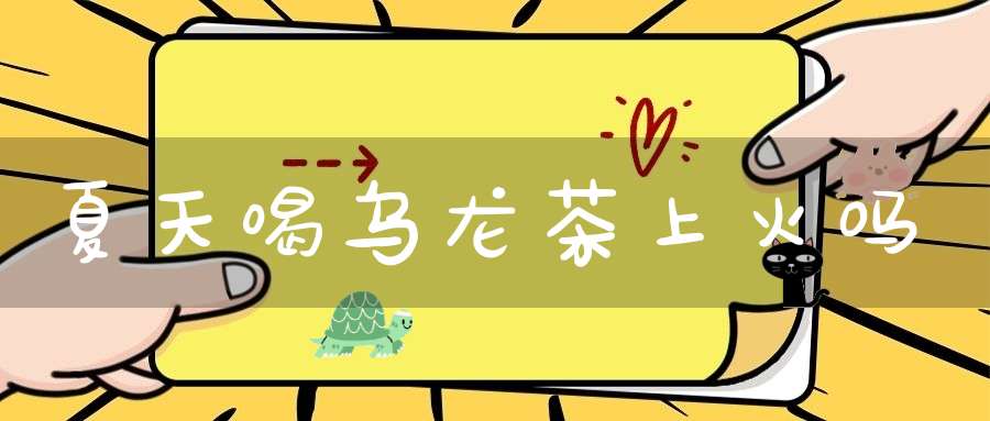 夏天喝乌龙茶上火吗