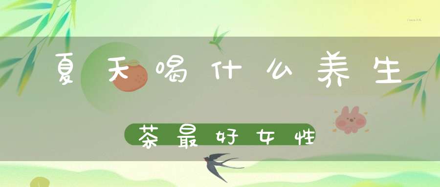 夏天喝什么养生茶最好女性