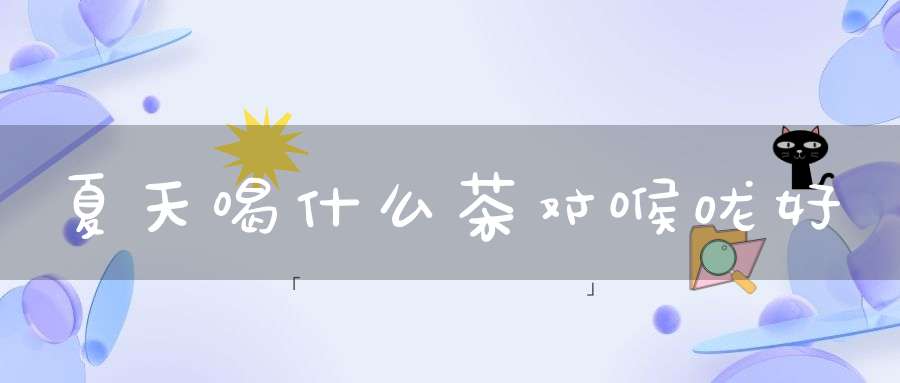 夏天喝什么茶对喉咙好