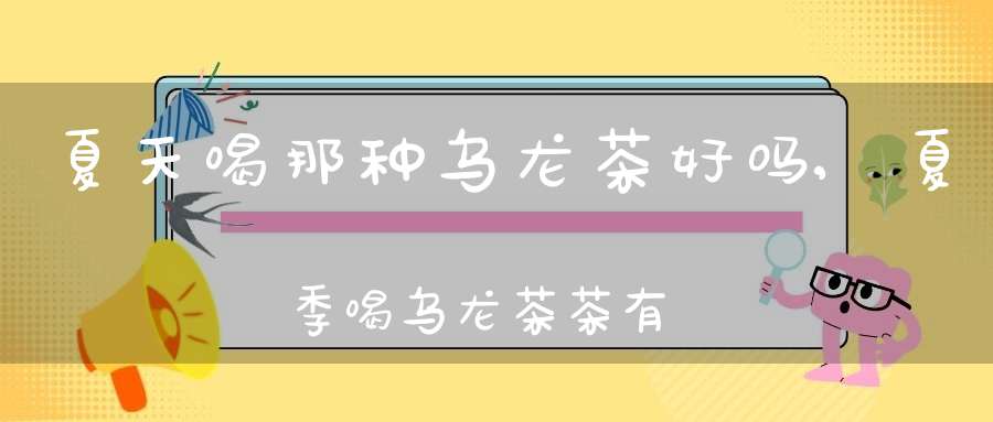 夏天喝那种乌龙茶好吗,夏季喝乌龙茶茶有什么好处