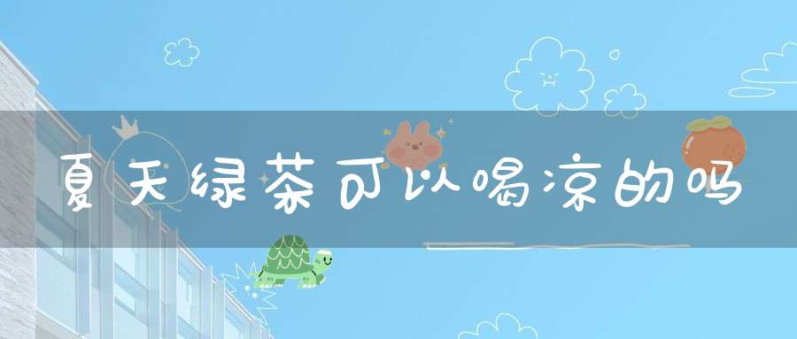 夏天绿茶可以喝凉的吗