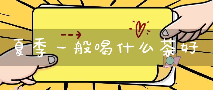 夏季一般喝什么茶好