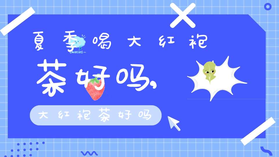 夏季喝大红袍茶好吗,大红袍茶好吗?