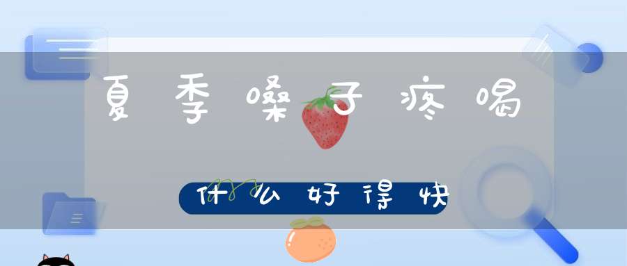 夏季嗓子疼喝什么好得快