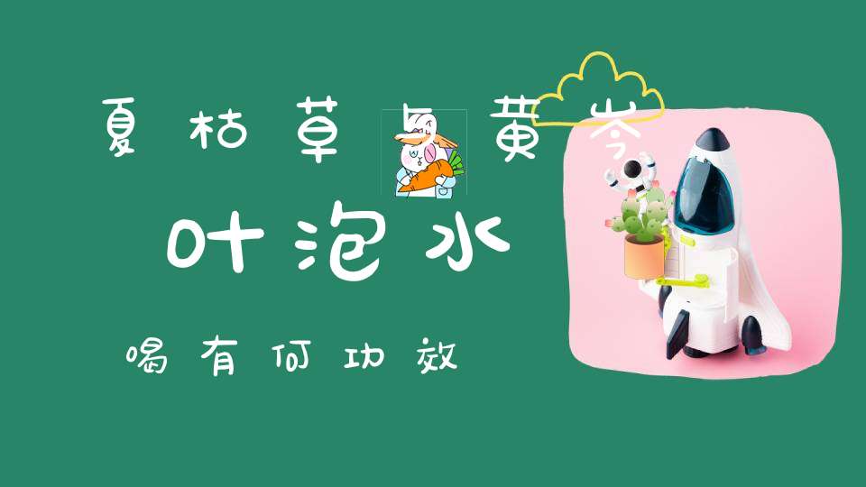 夏枯草与黄岑叶泡水喝有何功效？