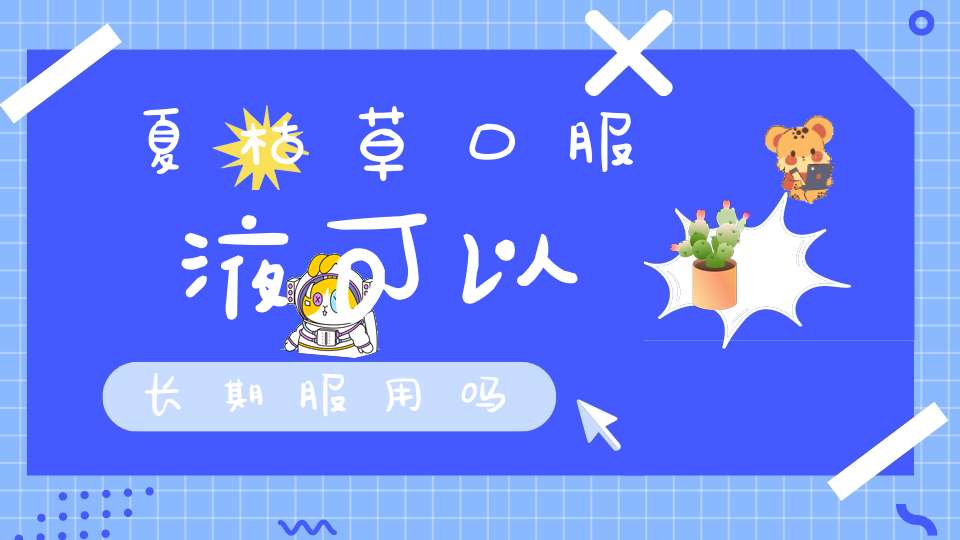 夏枯草口服液可以长期服用吗？