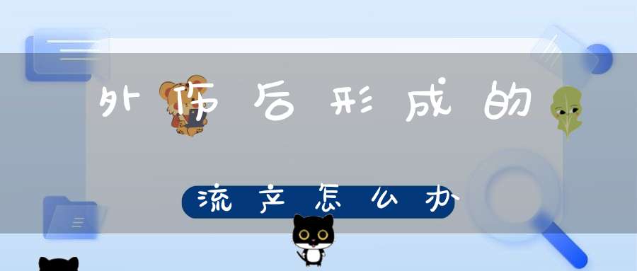 外伤后形成的流产怎么办